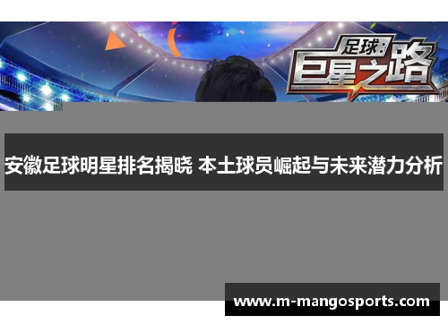 安徽足球明星排名揭晓 本土球员崛起与未来潜力分析