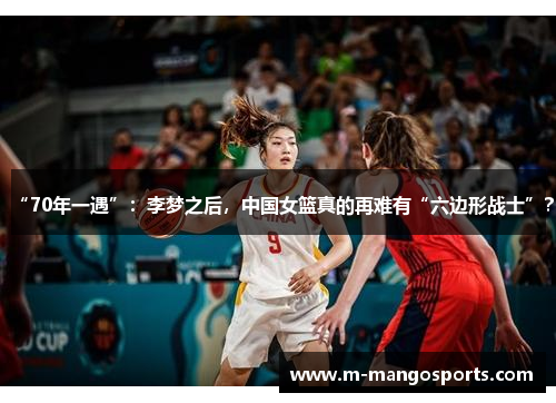 “70年一遇”：李梦之后，中国女篮真的再难有“六边形战士”？