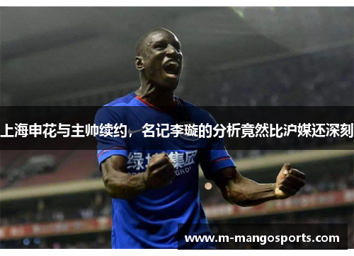 上海申花与主帅续约，名记李璇的分析竟然比沪媒还深刻