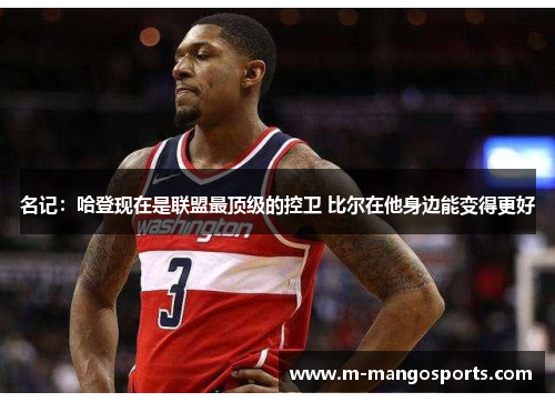 名记：哈登现在是联盟最顶级的控卫 比尔在他身边能变得更好