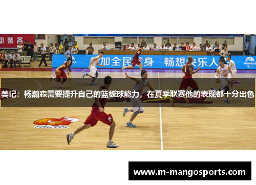 美记：杨瀚森需要提升自己的篮板球能力，在夏季联赛他的表现都十分出色