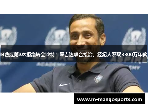B费或第3次拒绝转会沙特！曝吉达联合接洽，经纪人索取3300万年薪